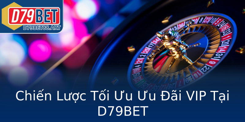 Chiến Lược Tối Ưu Ưu Đãi VIP Tại D79BET Chiến Lược Tối Ưu Ưu Đãi VIP Tại D79BET