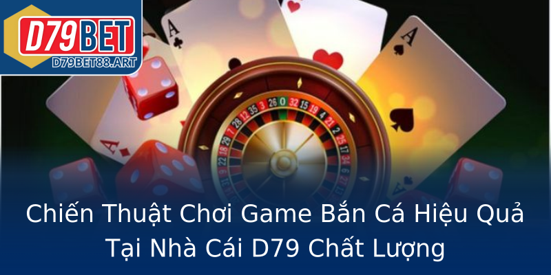 Chiến Thuật Chơi Game Bắn Cá Hiệu Quả Tại Nhà Cái D79 Chất Lượng Chiến Thuật Chơi Game Bắn Cá Hiệu Quả Tại Nhà Cái D79 Chất Lượng
