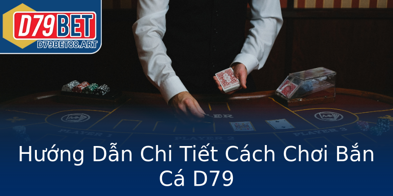 Hướng Dẫn Chi Tiết Cách Chơi Bắn Cá D79 Hướng Dẫn Chi Tiết Cách Chơi Bắn Cá D79