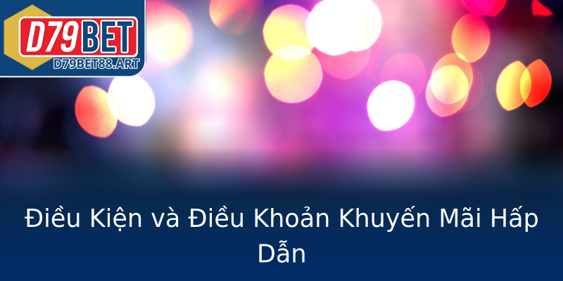 Điều Kiện và Điều Khoản Khuyến Mãi Hấp Dẫn Điều Kiện và Điều Khoản Khuyến Mãi Hấp Dẫn