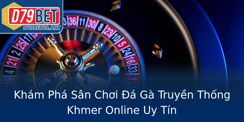 Khám Phá Sân Chơi Đá Gà Truyền Thống Khmer Online Uy Tín Khám Phá Sân Chơi Đá Gà Truyền Thống Khmer Online Uy Tín