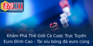 Kham Pha The Gioi Ca Cuoc Truc Tuyen Euro Inh Cao Tai Xiu Bong A Euro Cung D79Bet