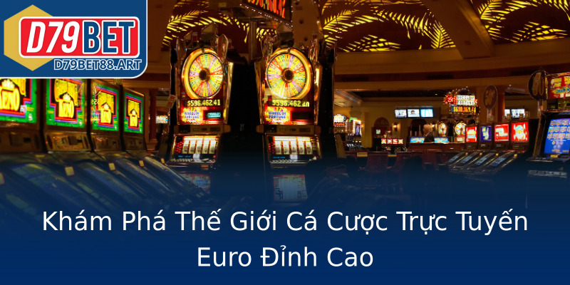 Khám Phá Thế Giới Cá Cược Trực Tuyến Euro Đỉnh Cao Khám Phá Thế Giới Cá Cược Trực Tuyến Euro Đỉnh Cao