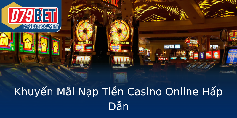 Khuyến Mãi Nạp Tiền Casino Online Hấp Dẫn Khuyến Mãi Nạp Tiền Casino Online Hấp Dẫn