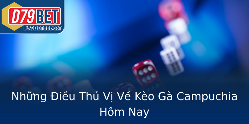 Những Điều Thú Vị Về Kèo Gà Campuchia Hôm Nay Những Điều Thú Vị Về Kèo Gà Campuchia Hôm Nay