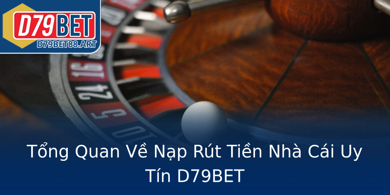 Tổng Quan Về Nạp Rút Tiền Nhà Cái Uy Tín D79BET Tổng Quan Về Nạp Rút Tiền Nhà Cái Uy Tín D79BET