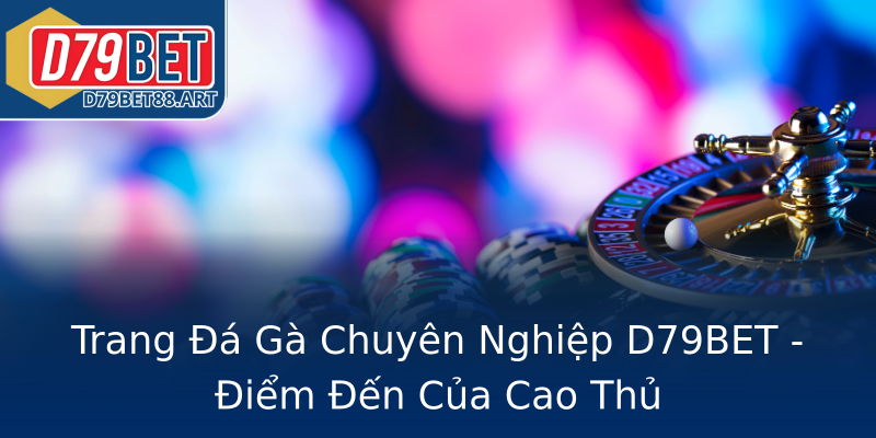 Trang Đá Gà Chuyên Nghiệp D79BET - Điểm Đến Của Cao Thủ Trang Đá Gà Chuyên Nghiệp D79BET - Điểm Đến Của Cao Thủ
